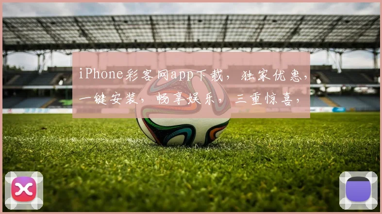 iPhone彩客网app下载，独家优惠，一键安装，畅享娱乐，三重惊喜，不容错过