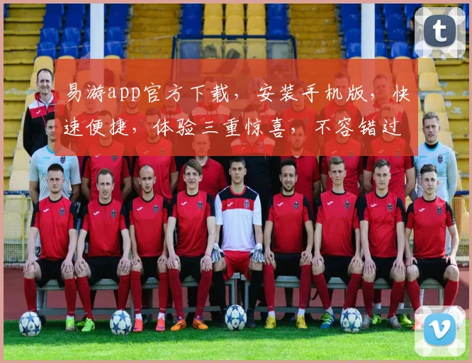 易游app官方下载，安装手机版，快速便捷，体验三重惊喜，不容错过，一触即达