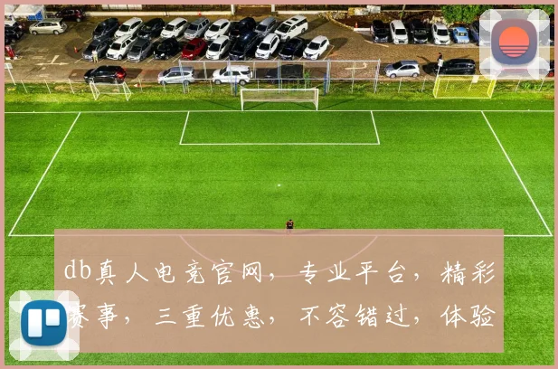db真人电竞官网，专业平台，精彩赛事，三重优惠，不容错过，体验极致竞技