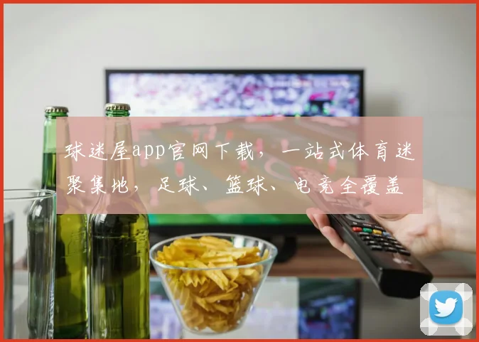 球迷屋app官网下载，一站式体育迷聚集地，足球、篮球、电竞全覆盖，快来下载体验