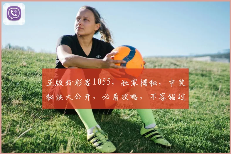 正版好彩客1055，独家揭秘，中奖秘诀大公开，必看攻略，不容错过