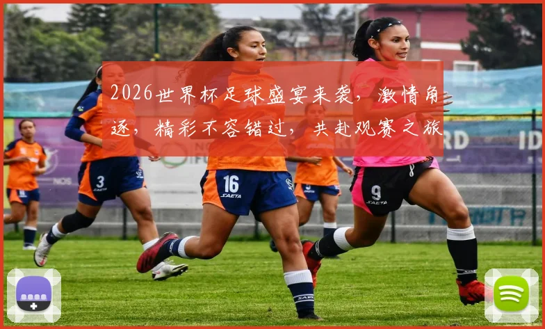2026世界杯足球盛宴来袭，激情角逐，精彩不容错过，共赴观赛之旅
